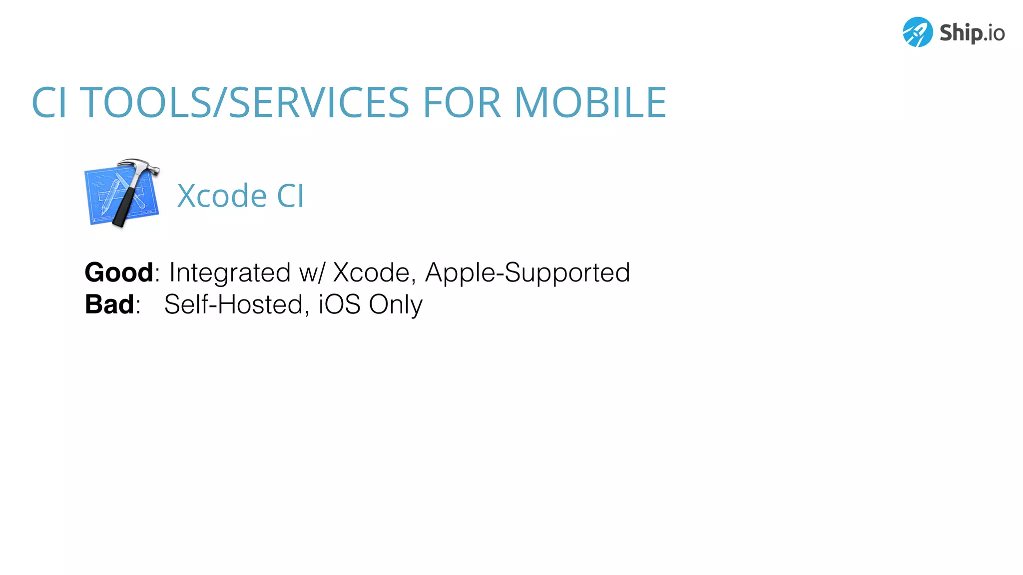 CI TOOLS/SERVICES FOR MOBILE
Good: Integrated w/ Xcode, Apple-Supported
Bad: Self-Hosted, iOS Only
Xcode CI
 