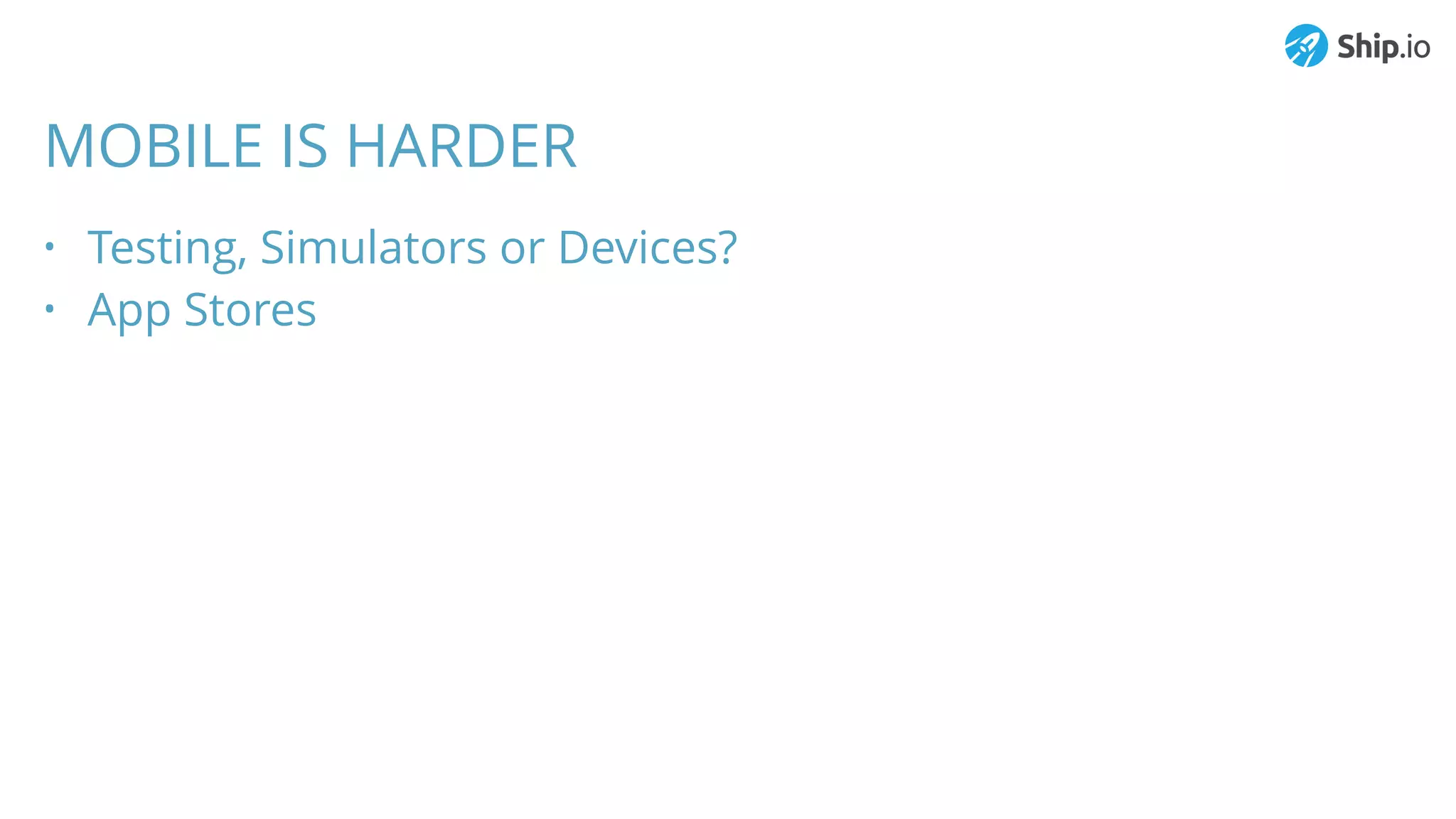 MOBILE IS HARDER
• Testing, Simulators or Devices?
• App Stores
 