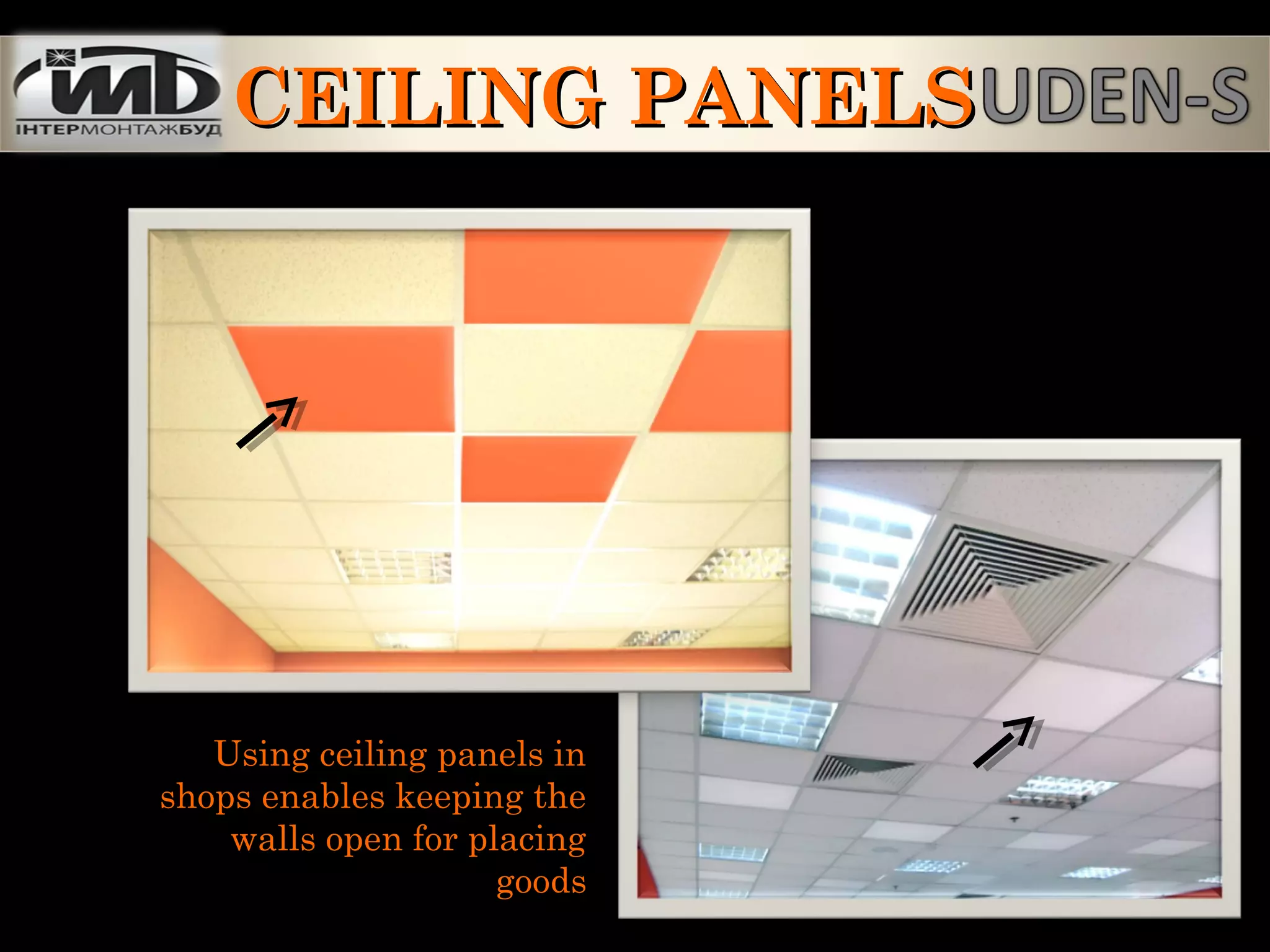 Using ceiling panels in
shops enables keeping the
walls open for placing
goods
CEILING PANELSCEILING PANELS
 