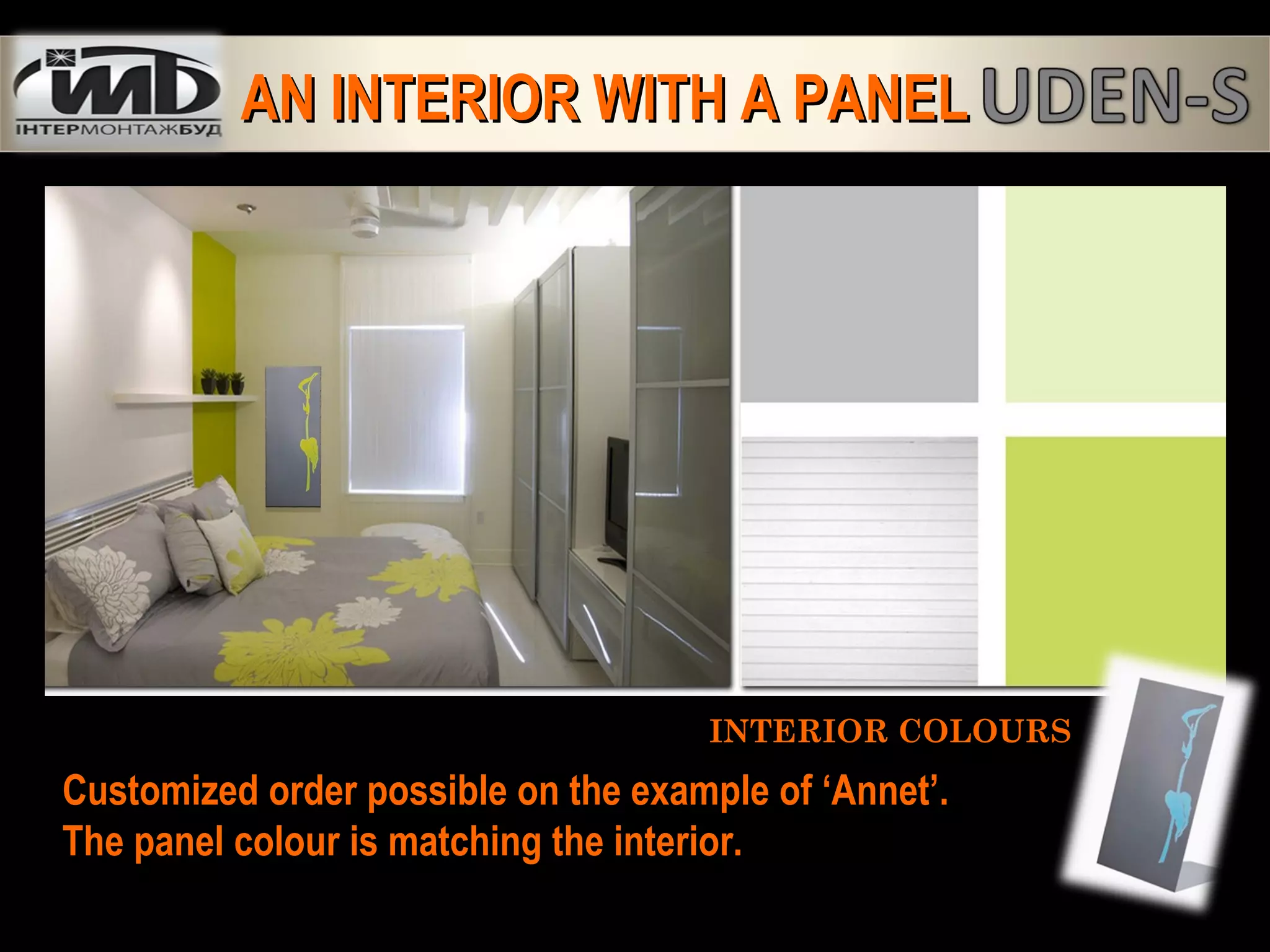 INTERIOR COLOURSINTERIOR COLOURS
Customized order possible on the example of ‘Annet’.
The panel colour is matching the interior.
AN INTERIOR WITH A PANELAN INTERIOR WITH A PANEL
 