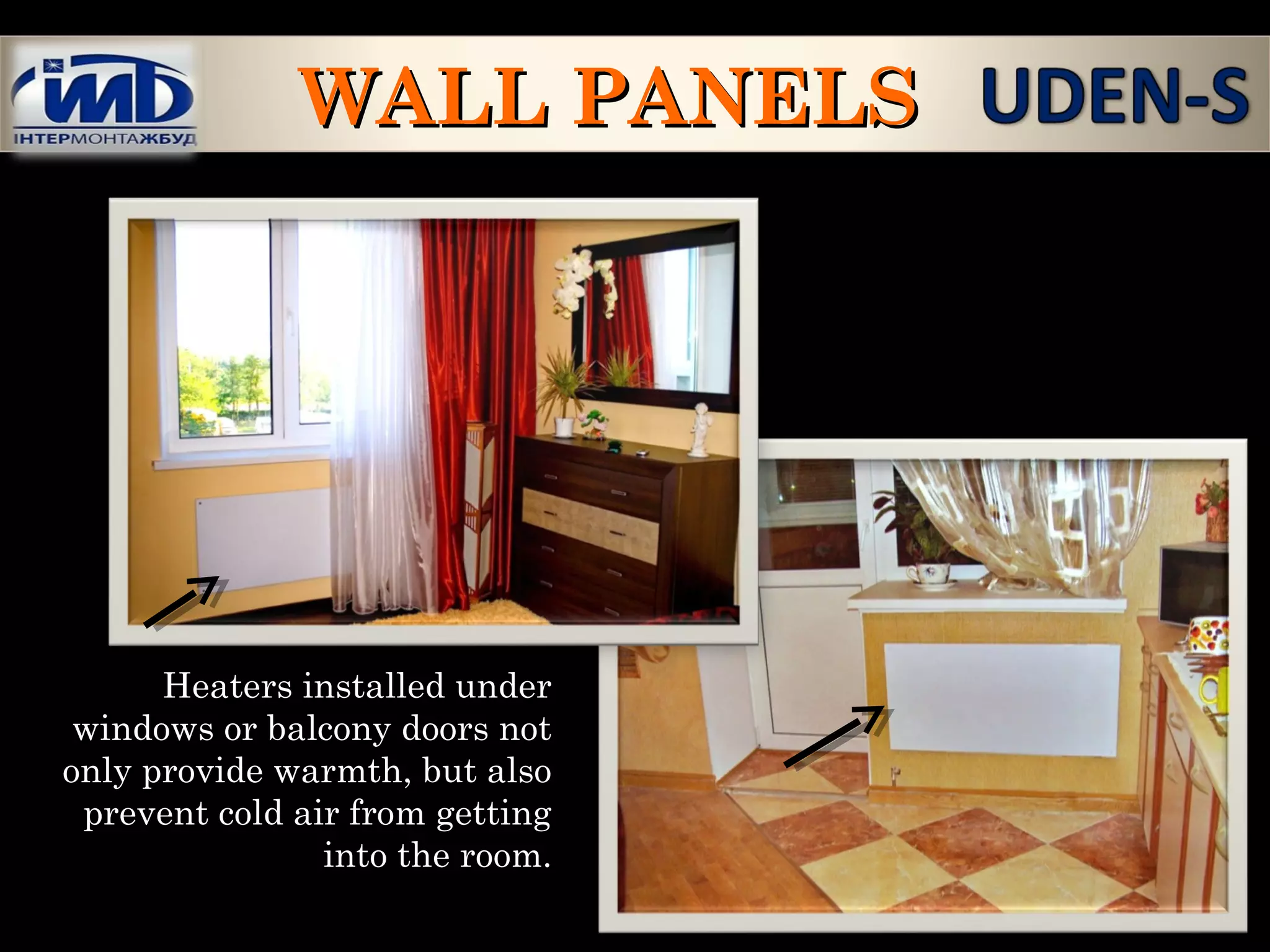 Heaters installed under
windows or balcony doors not
only provide warmth, but also
prevent cold air from getting
into the room.
WALL PANELSWALL PANELS
 