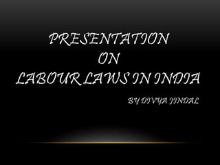 PRESENTATION
ON
LABOUR LAWS IN INDIA
BY DIVYA JINDAL
 