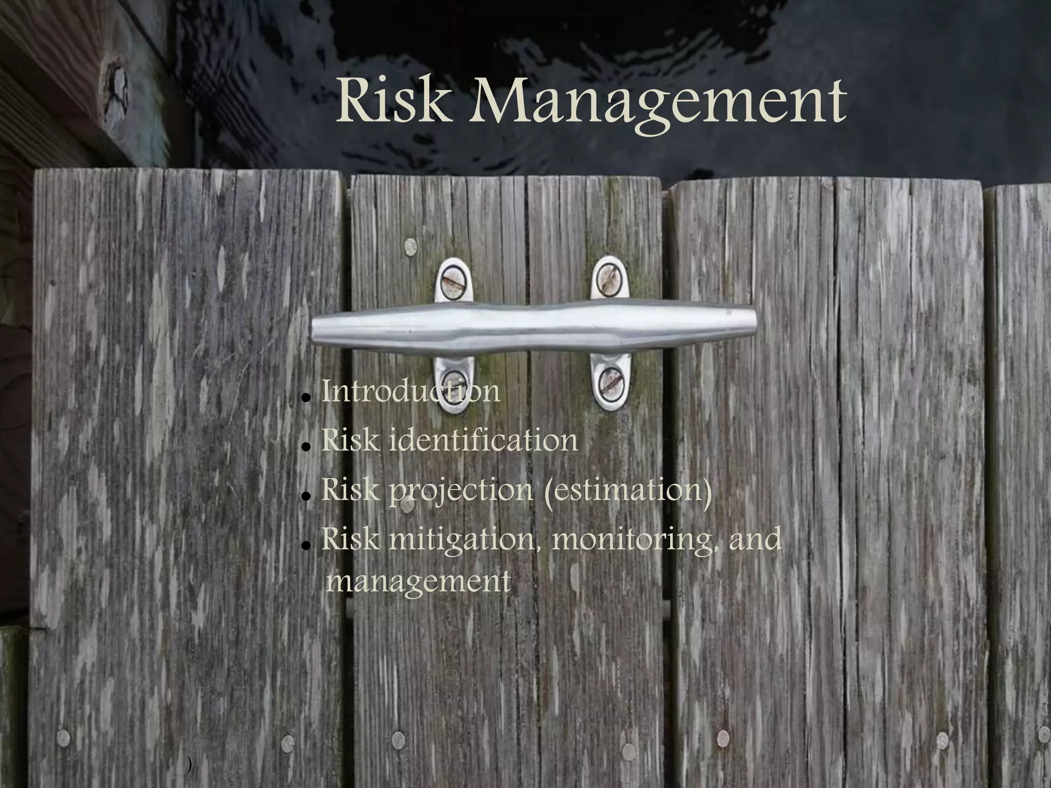 Risk Management
● Introduction
● Risk identification
● Risk projection (estimation)
● Risk mitigation, monitoring, and
management
)
 