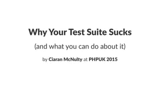 Why$Your$Test$Suite$Sucks
(and%what%you%can%do%about%it)
by#Ciaran&McNulty#at#PHPUK&2015
 