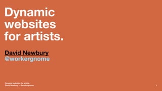 Dynamic
websites
for artists.
David Newbury
@workergnome
Dynamic websites for artists.
David Newbury — @workergnome 1
 