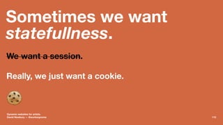 Sometimes we want
statefullness.
We want a session.
Really, we just want a cookie.
!
Dynamic websites for artists.
David N...