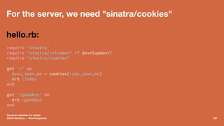 For the server, we need "sinatra/cookies"
hello.rb:
require 'sinatra'
require "sinatra/reloader" if development?
require "...