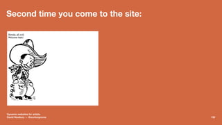 Second time you come to the site:
Dynamic websites for artists.
David Newbury — @workergnome 130
 