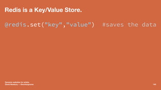 Redis is a Key/Value Store.
@redis.set("key","value") #saves the data
Dynamic websites for artists.
David Newbury — @worke...