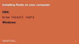 Installing Redis on your computer
OSX:
brew install redis
Windows:
Dynamic websites for artists.
David Newbury — @workergn...