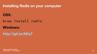 Installing Redis on your computer
OSX:
brew install redis
Windows:
http://git.io/AEq7
Dynamic websites for artists.
David ...