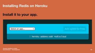 Installing Redis on Heroku
Install it to your app.
Dynamic websites for artists.
David Newbury — @workergnome 148
 