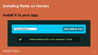 Installing Redis on Heroku
Install it to your app.
Dynamic websites for artists.
David Newbury — @workergnome 149
 