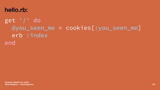 hello.rb:
get '/' do
@you_seen_me = cookies[:you_seen_me]
erb :index
end
Dynamic websites for artists.
David Newbury — @wo...