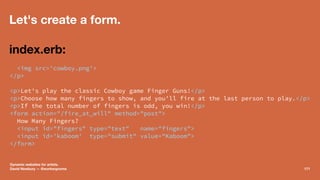 Let's create a form.
index.erb:
<img src='cowboy.png'>
</p>
<p>Let's play the classic Cowboy game Finger Guns!</p>
<p>Choo...