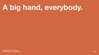 A big hand, everybody.
Dynamic websites for artists.
David Newbury — @workergnome 205
 