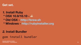 Get set.
1. Install Ruby
* OSX 10.9/10.10 - !
* Old OSX - http://brew.sh
* Windows - http://rubyinstaller.org
2. Install B...