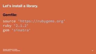 Let's install a library.
Gemﬁle:
source 'https://rubygems.org'
ruby '2.1.2'
gem 'sinatra'
Dynamic websites for artists.
Da...