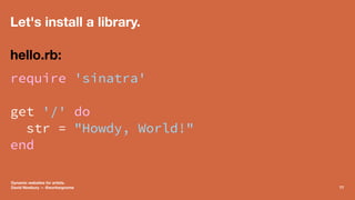 Let's install a library.
hello.rb:
require 'sinatra'
get '/' do
str = "Howdy, World!"
end
Dynamic websites for artists.
Da...