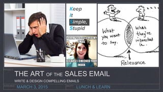 LUNCH & LEARN
PROJECT
AVAILABLE AKUITY
MARCH 3, 2015
THE ART OF THE SALES EMAIL
WRITE & DESIGN COMPELLING EMAILS
 