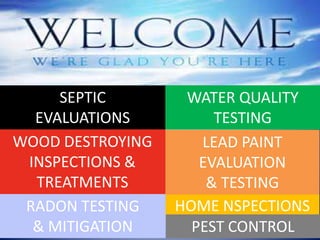 SEPTIC
EVALUATIONS
HOME NSPECTIONSRADON TESTING
& MITIGATION
WATER QUALITY
TESTING
LEAD PAINT
EVALUATION
& TESTING
PEST CONTROL
WOOD DESTROYING
INSPECTIONS &
TREATMENTS
 