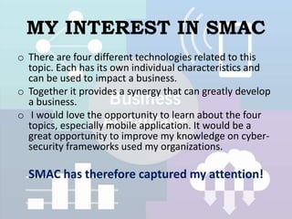 MY INTEREST IN SMAC
o There are four different technologies related to this
topic. Each has its own individual characteris...