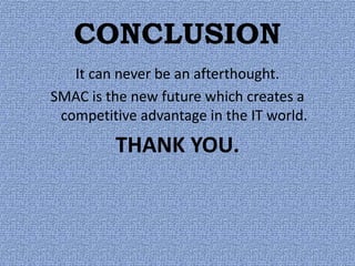 CONCLUSION
It can never be an afterthought.
SMAC is the new future which creates a
competitive advantage in the IT world.
...