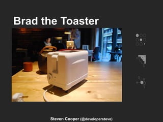 Brad the Toaster
Steven Cooper (@developersteve)
 