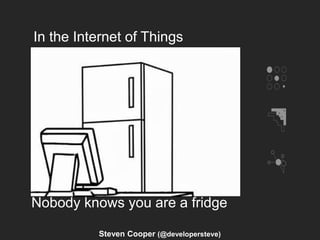 In the Internet of Things
Nobody knows you are a fridge
Steven Cooper (@developersteve)
 