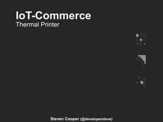 IoT-Commerce
Steven Cooper (@developersteve)
Thermal Printer
 