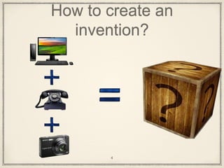 How to create an
invention?
4
 
