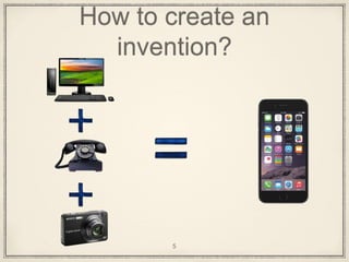 How to create an
invention?
5
 