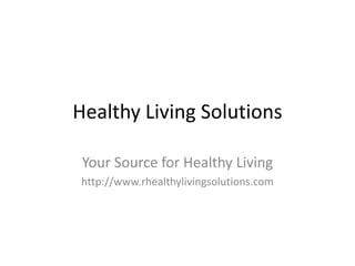 Healthy Living Solutions
Your Source for Healthy Living
http://www.rhealthylivingsolutions.com
 