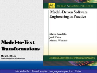 Model-To-Text Transformation Language chapter 9 – J Cabot
Model-to-Text
Transformations
Mr M.LotfiNia
Email:majidlotfinia12@yahoo.com
1
 