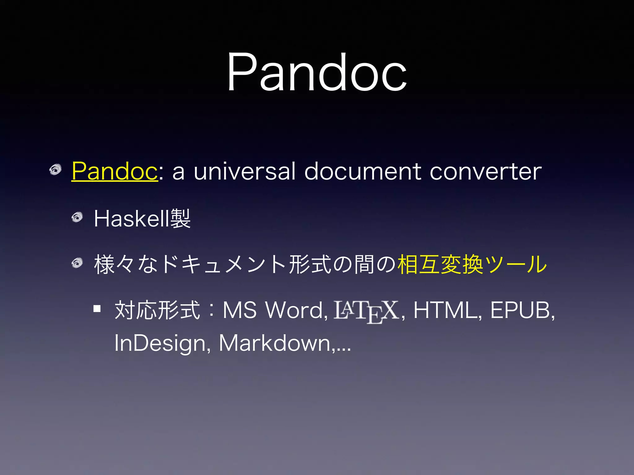 Pandoc
Pandoc: a universal document converter
Haskell製
様々なドキュメント形式の間の相互変換ツール
対応形式：MS Word,    , HTML, EPUB,
InDesign, Markdown,...
EPUB
 
