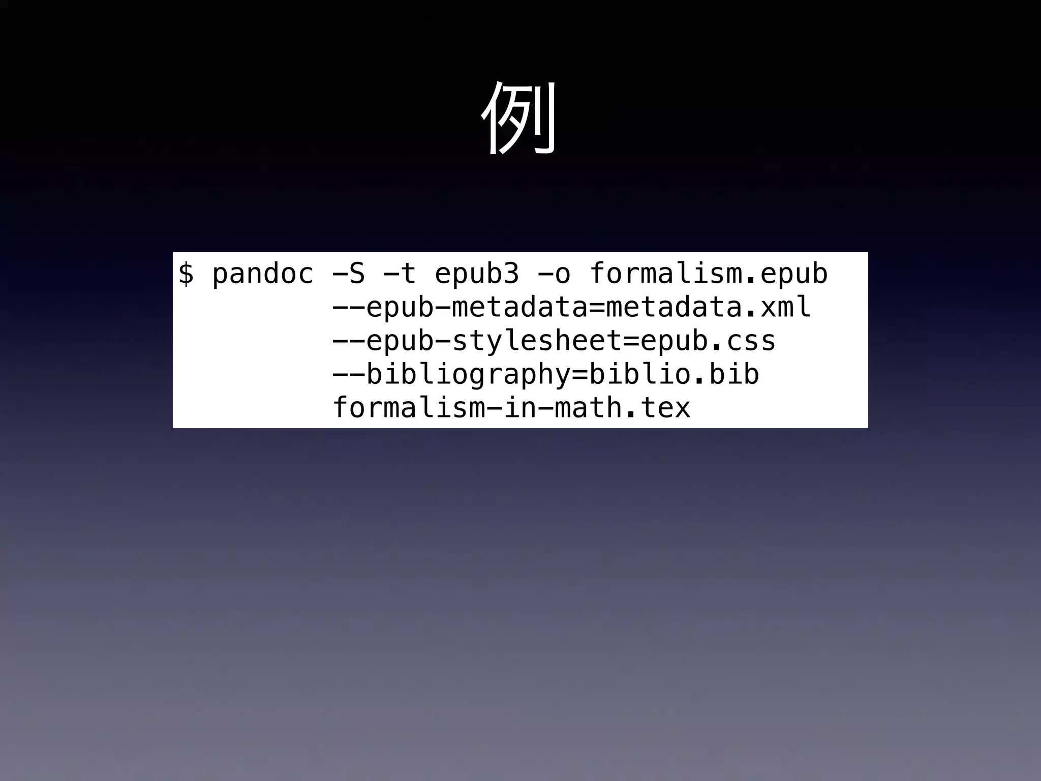 例
$ pandoc -S -t epub3 -o formalism.epub
--epub-metadata=metadata.xml
--epub-stylesheet=epub.css
--bibliography=biblio.bib
formalism-in-math.tex
EPUB3 へ変換
-t epub3
 