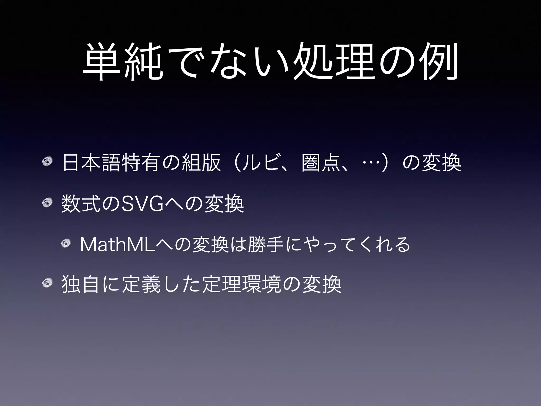 単純でない処理の例
日本語特有の組版（ルビ、圏点、…）の変換
数式のSVGへの変換
MathMLへの変換は勝手にやってくれる
独自に定義した定理環境の変換
➡ 変換フィルターを自分で書く！
 
