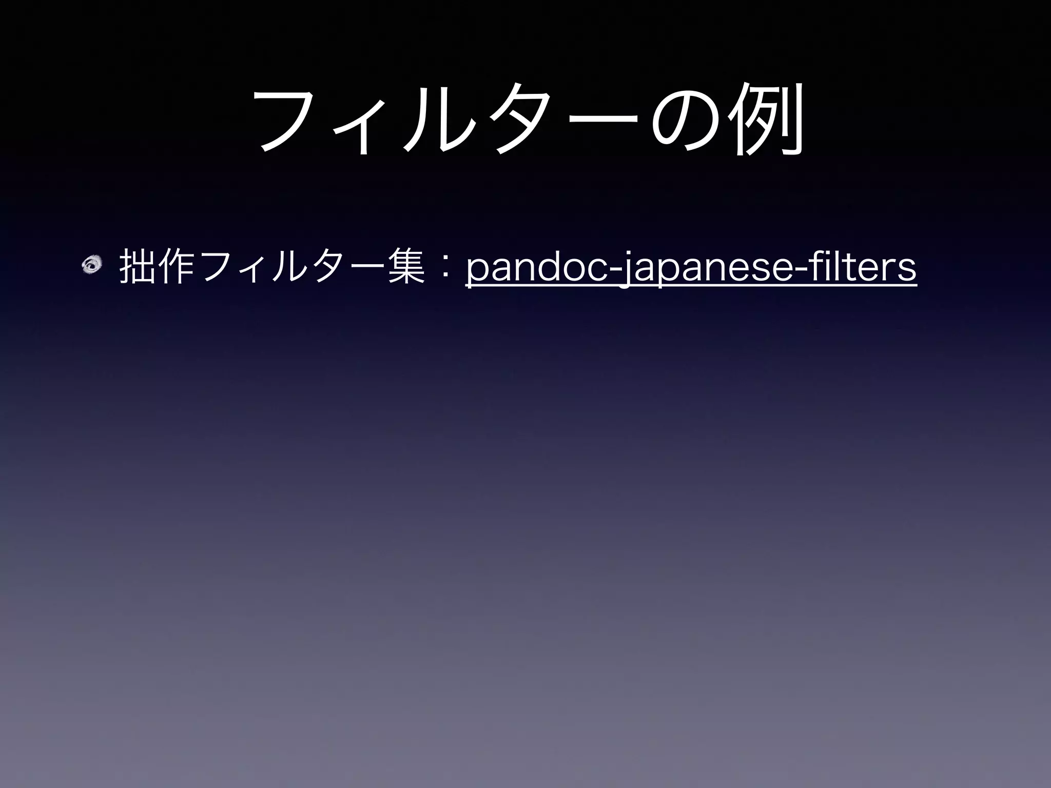 フィルターの例
拙作フィルター集：pandoc-japanese-ﬁlters
数式のSVGへの変換、独自定理環境の変換、 
日本語組版の変換 等
 