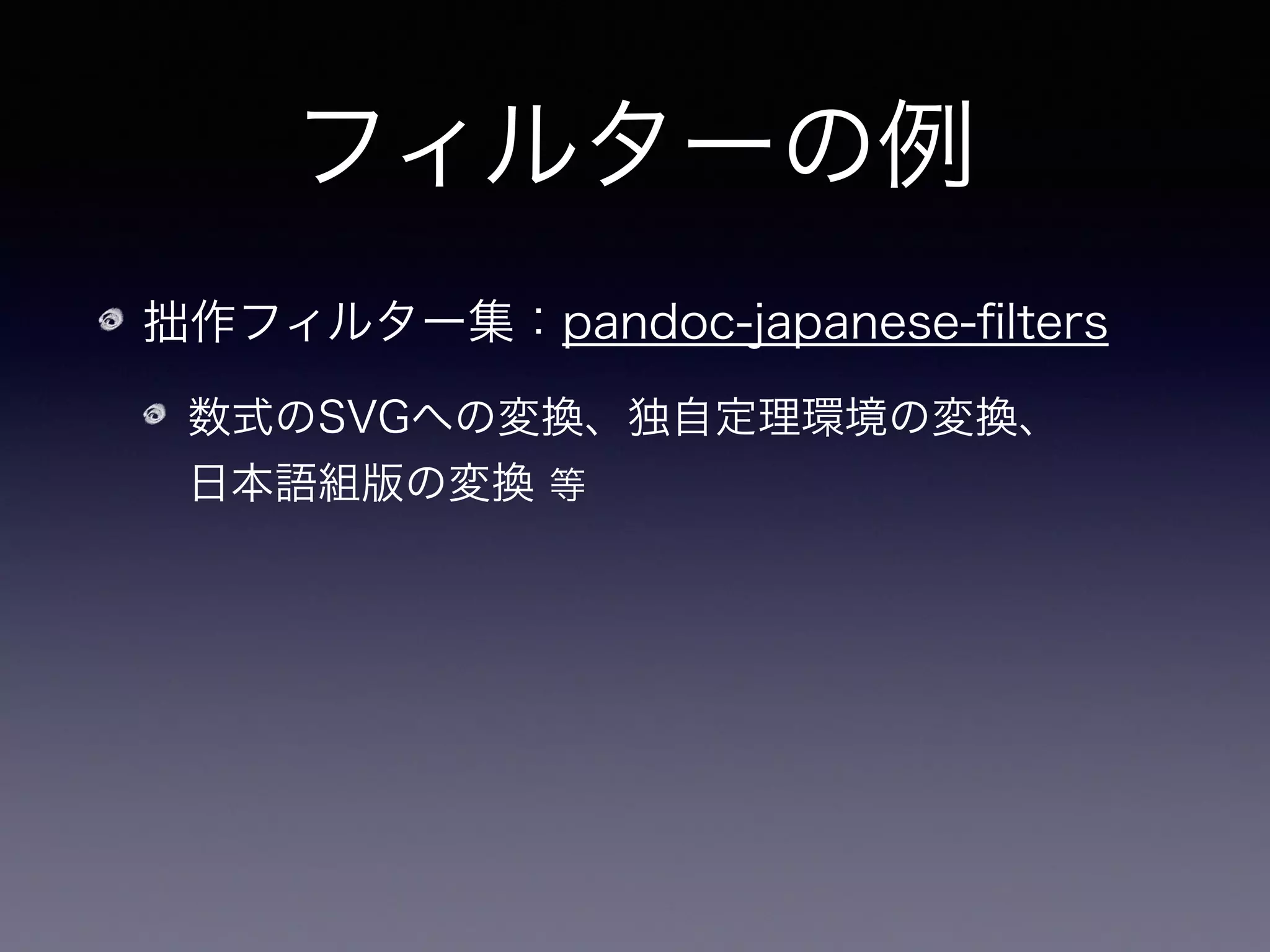 フィルターの例
拙作フィルター集：pandoc-japanese-ﬁlters
数式のSVGへの変換、独自定理環境の変換、 
日本語組版の変換 等
後は数式のサイズや余白を調整すればよいだけ
 