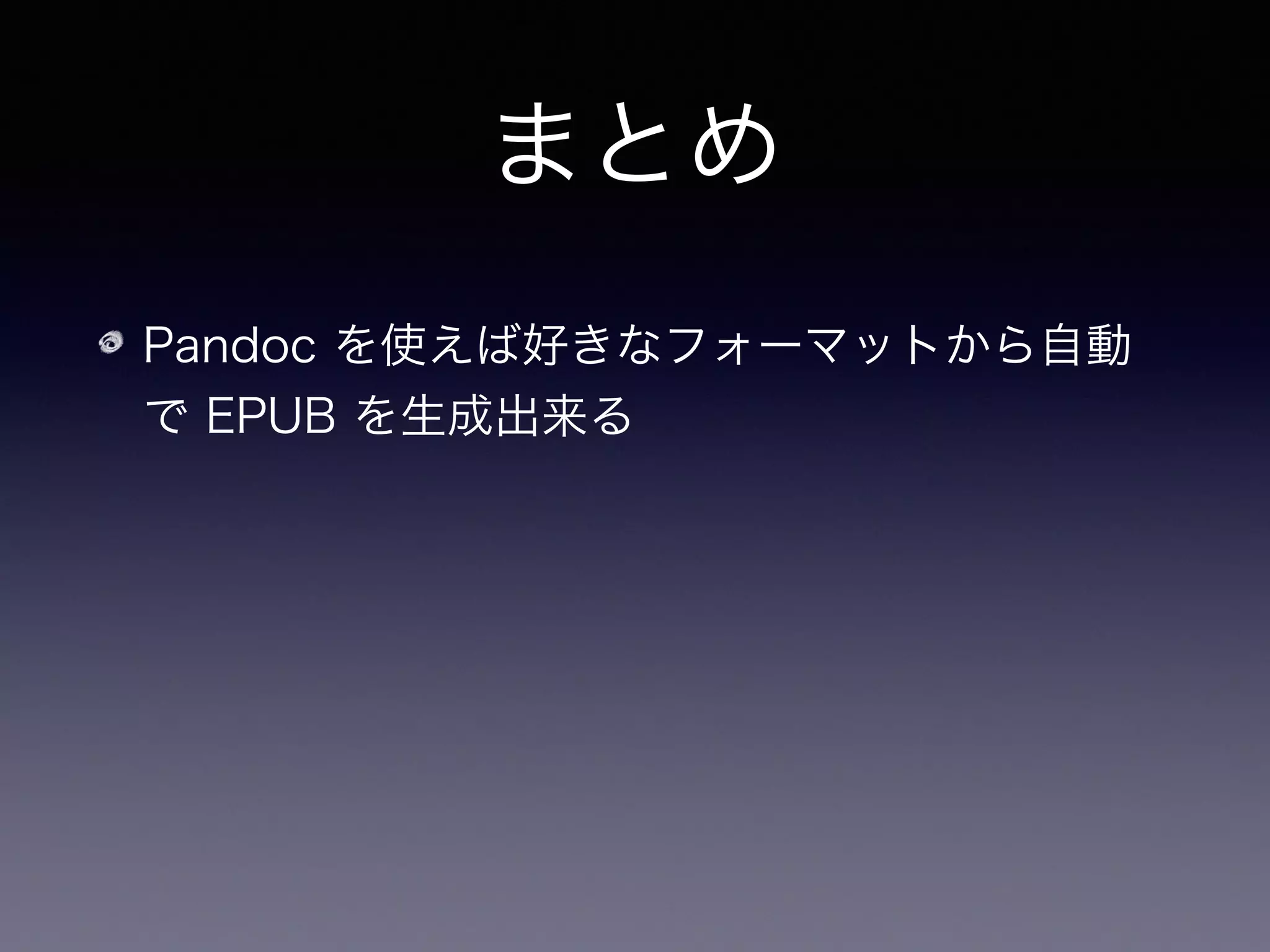 まとめ
Pandoc を使えば好きなフォーマットから自動
で EPUB を生成出来る
数式を一々手で画像に変換しなくていい！
 