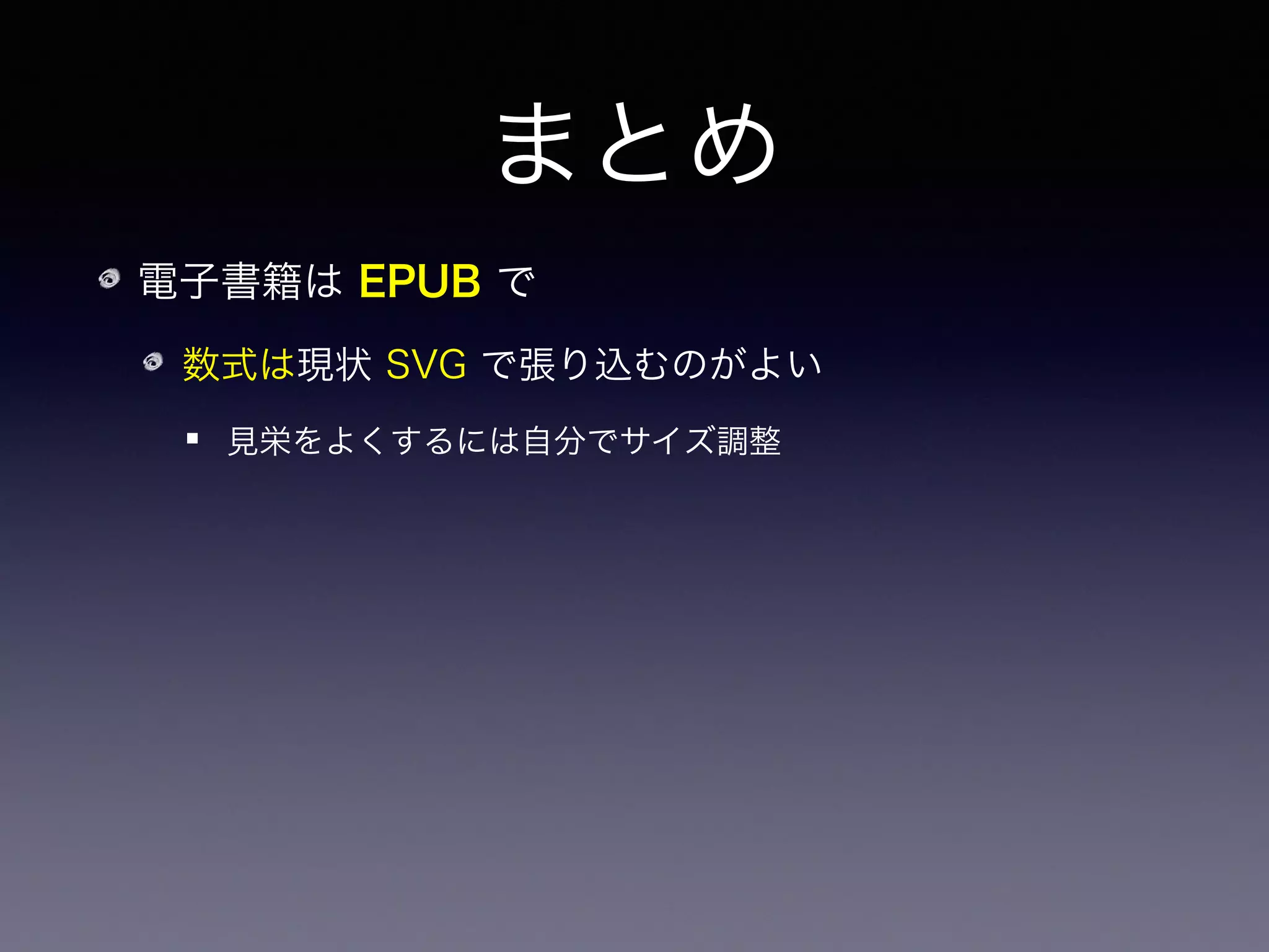 まとめ
電子書籍は EPUB で
数式は現状 SVG で張り込むのがよい
見栄をよくするには自分でサイズ調整
将来的には MathML？
 