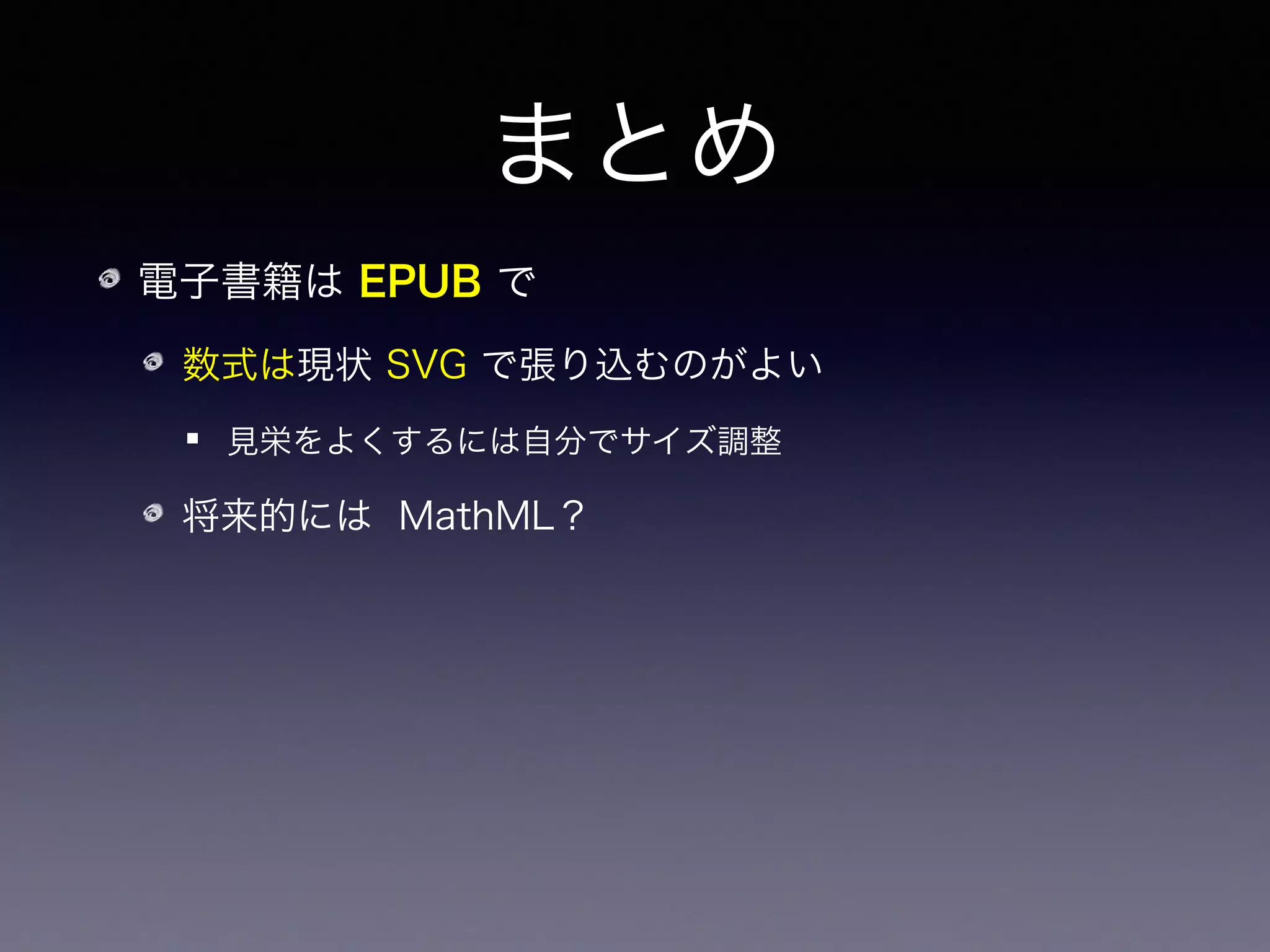 まとめ
電子書籍は EPUB で
数式は現状 SVG で張り込むのがよい
見栄をよくするには自分でサイズ調整
将来的には MathML？
EPUB 生成は Pandoc で！
 