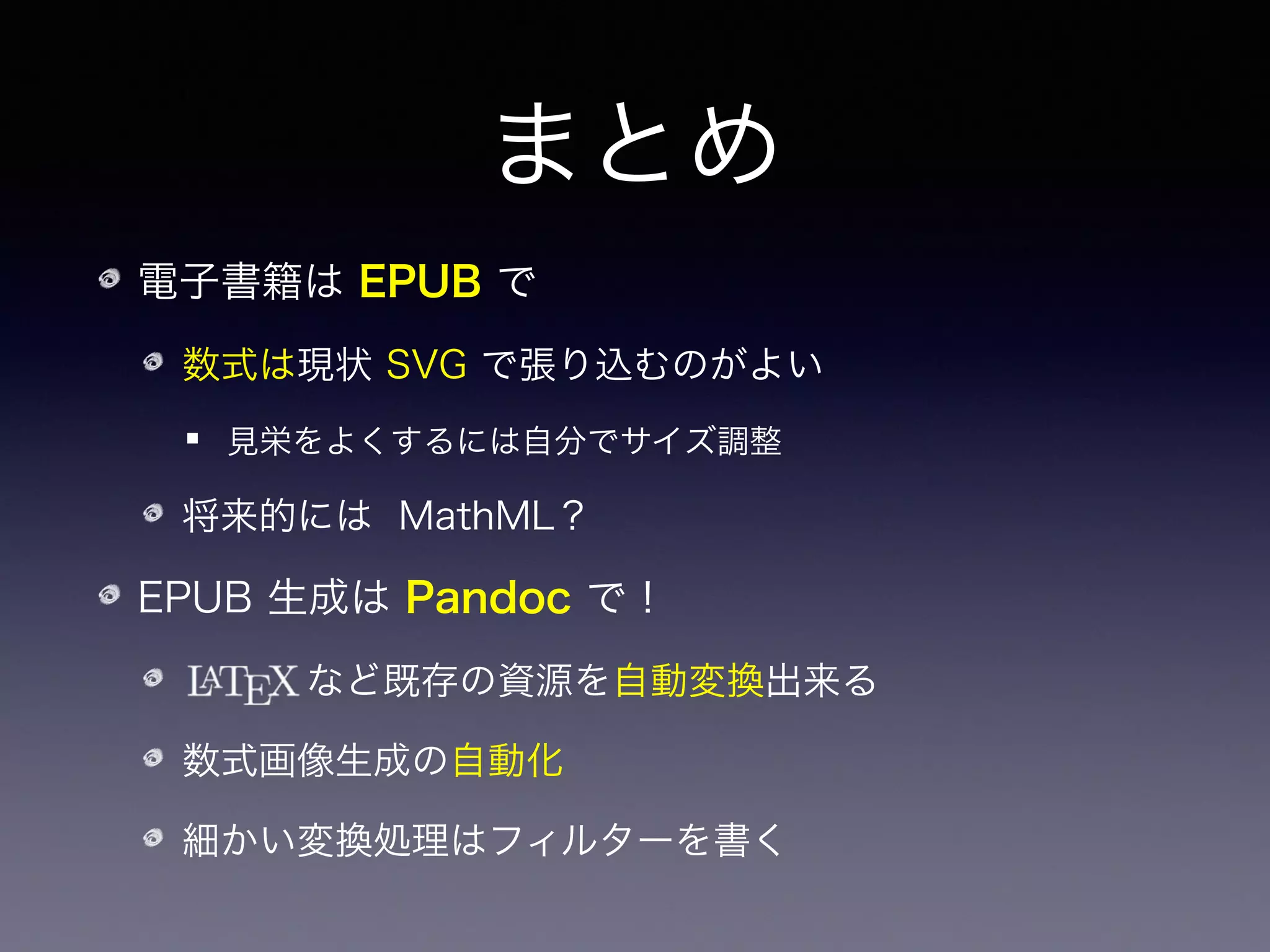Any Questions?
電子書籍は EPUB で
数式は現状 SVG で張り込むのがよい
見栄をよくするには自分でサイズ調整
将来的には MathML？
EPUB 生成は Pandoc で！
    など既存の資源を自動変換出来る
数式画像生成の自動化
細かい変換処理はフィルターを書く
 
