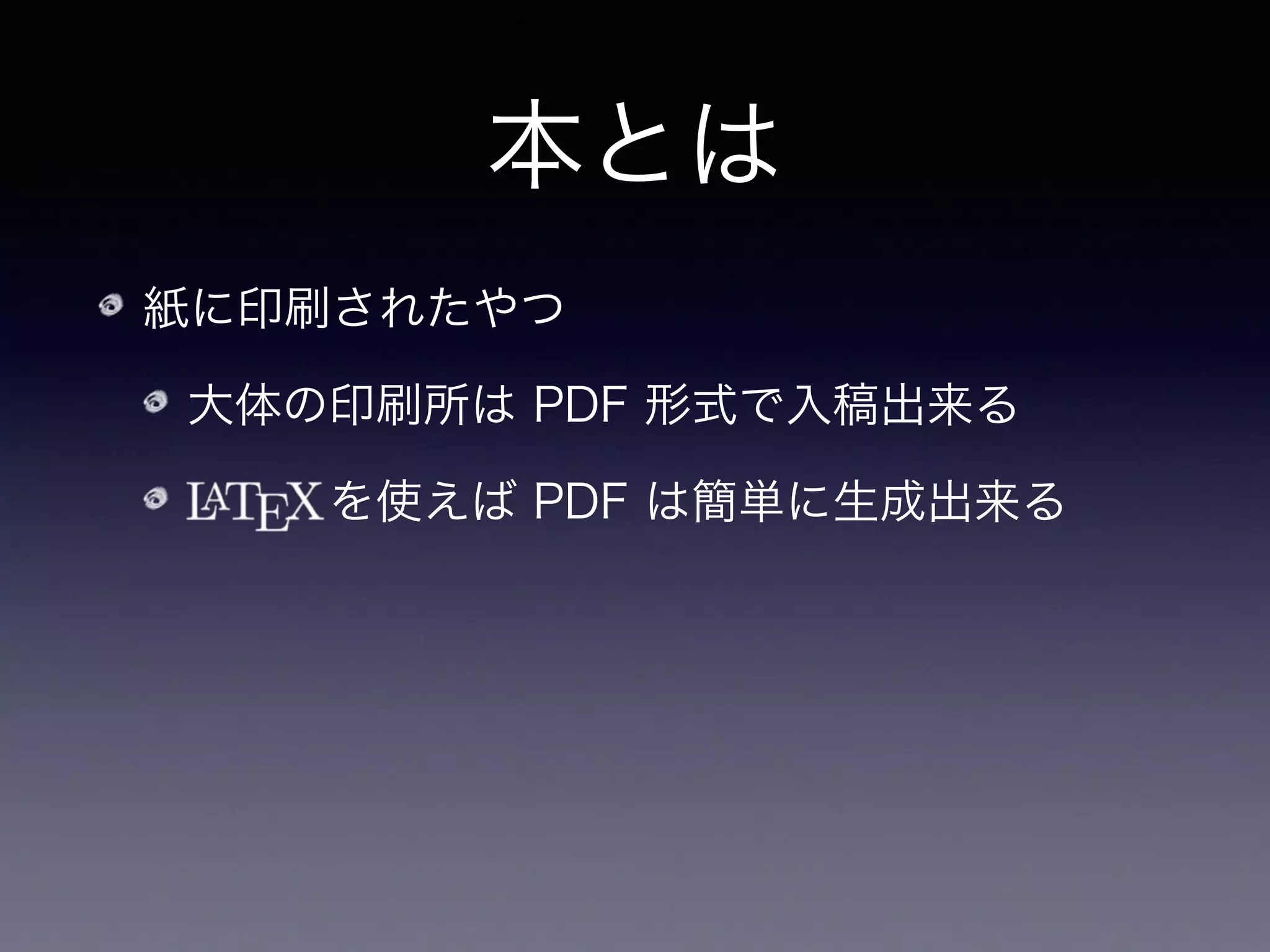本とは
紙に印刷されたやつ
大体の印刷所は PDF 形式で入稿出来る
   を使えば PDF は簡単に生成出来る
行送りや禁則などの処理もしてくれる
 