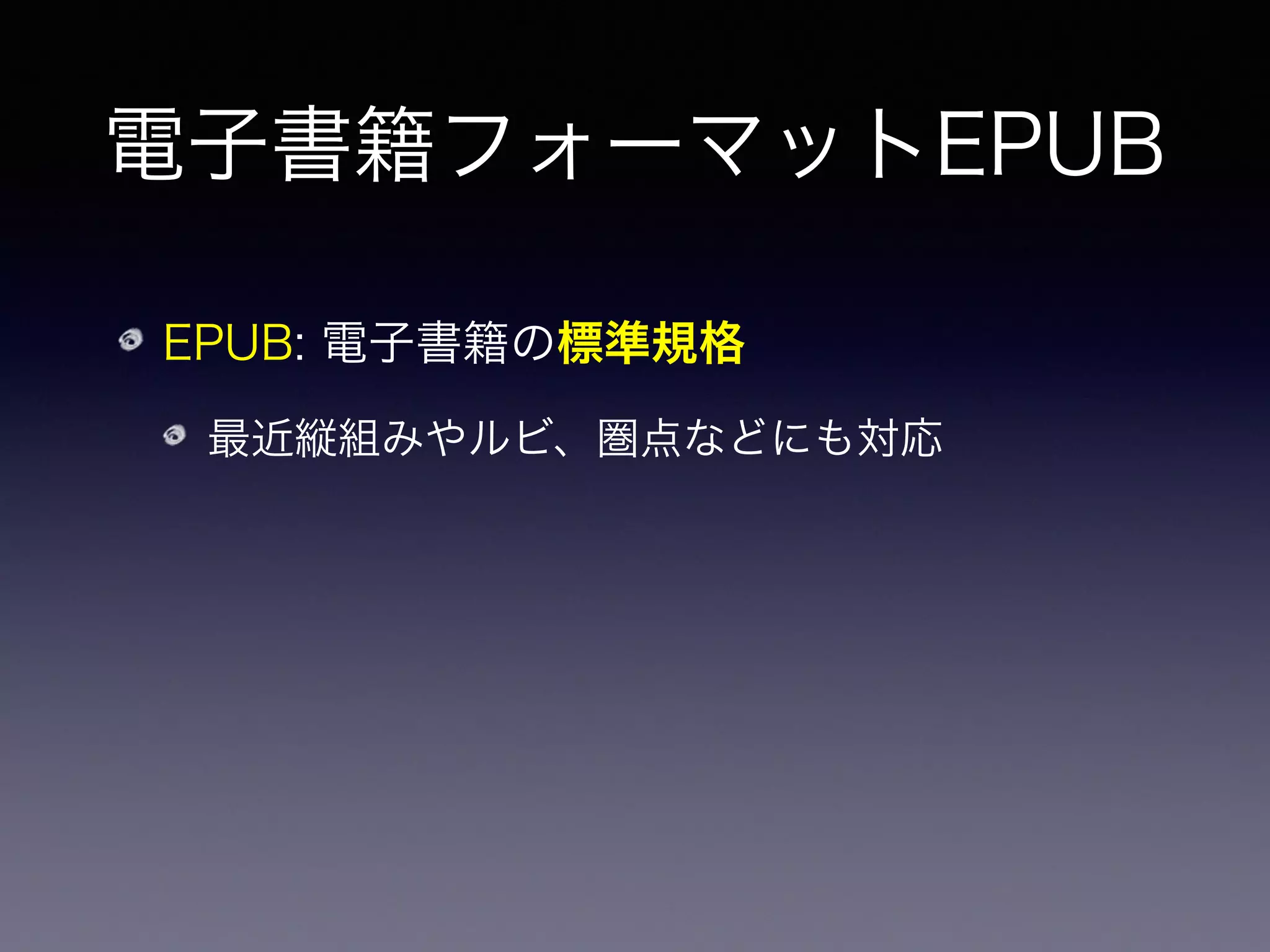 電子書籍フォーマットEPUB
EPUB: 電子書籍の標準規格
最近縦組みやルビ、圏点などにも対応
禁則処理や行 えの機能はまだまだ弱い
 