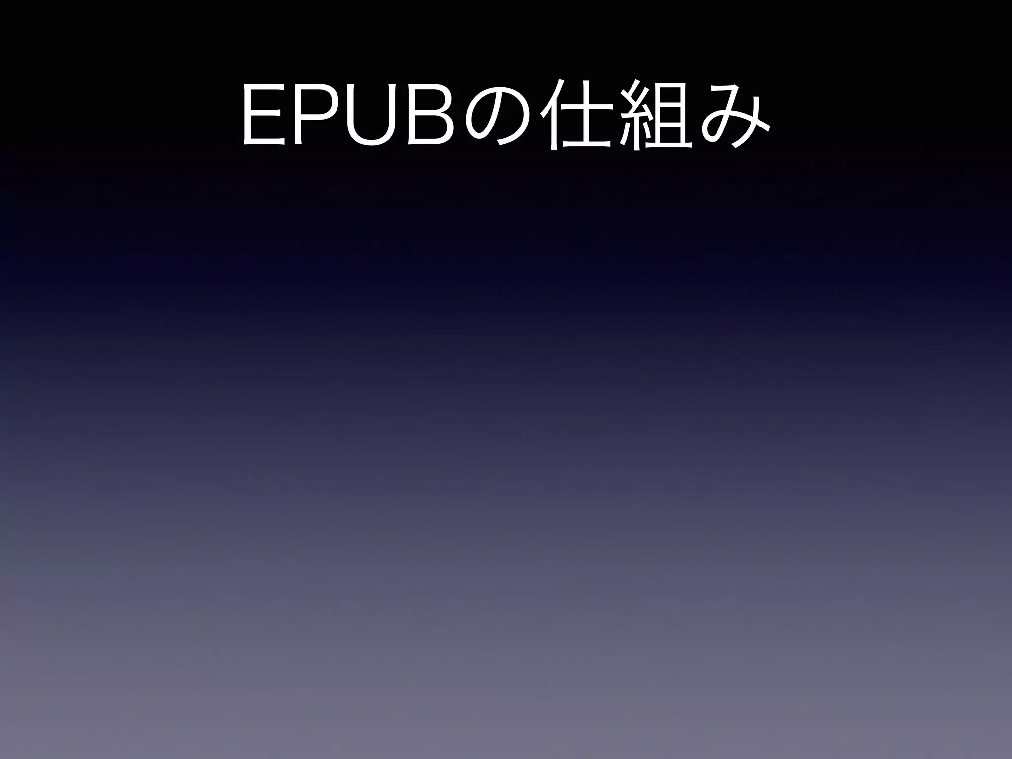 EPUBの仕組み
HTML5, CSS, 画像を zip で圧縮したもの
 