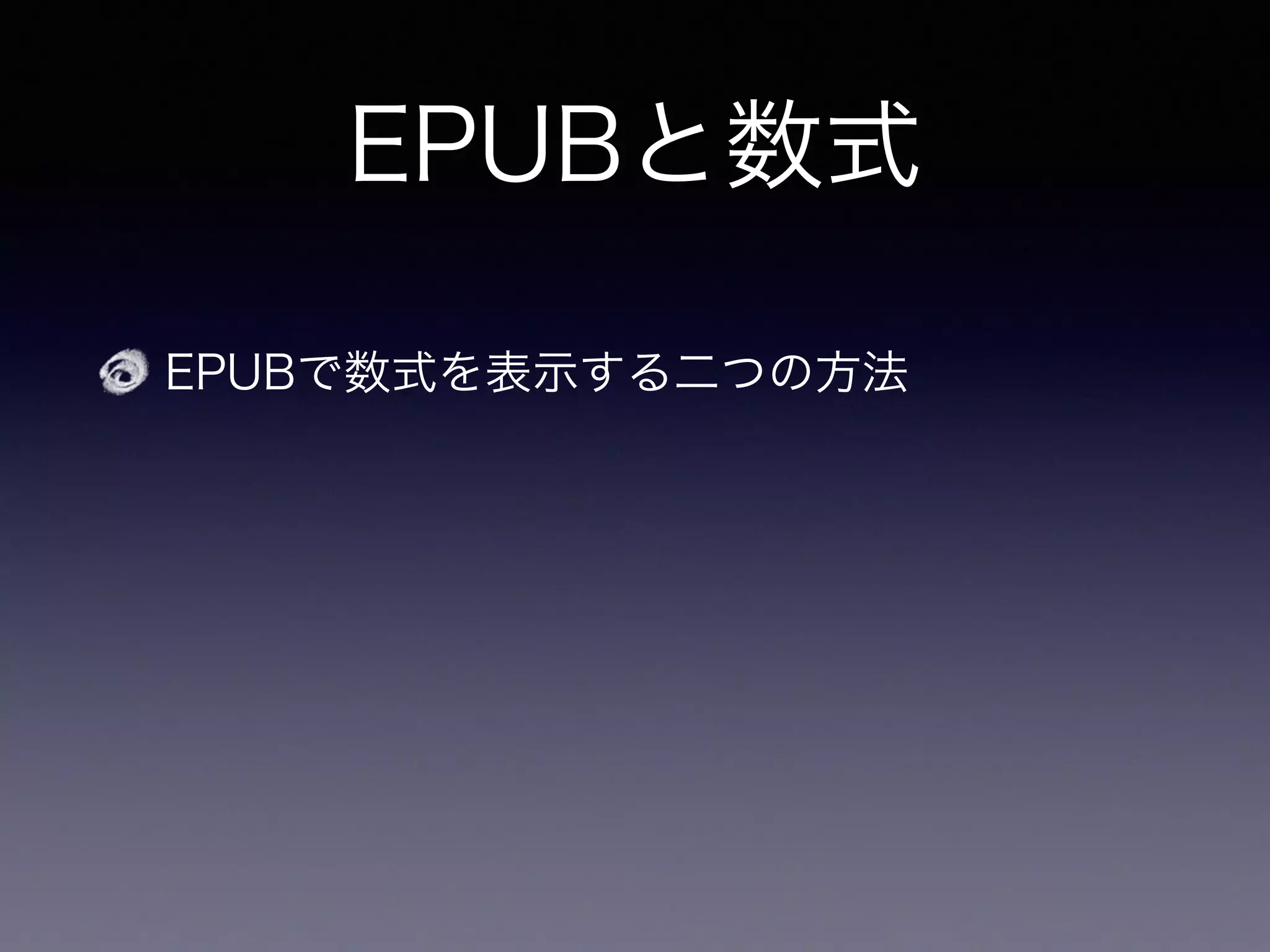 EPUBと数式
EPUBで数式を表示する二つの方法
1. MathML：数式をXMLで表現する規格
 