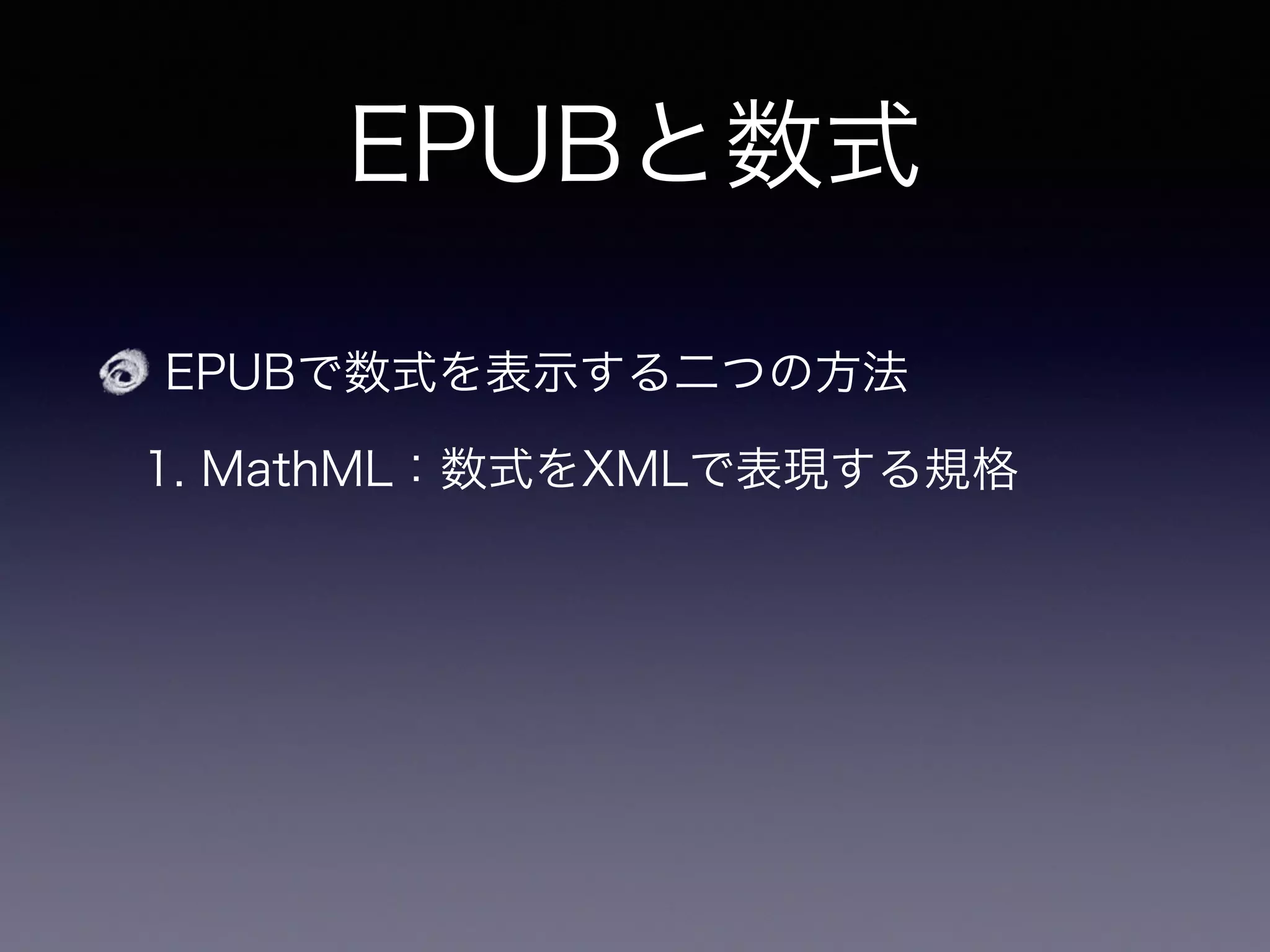 EPUBと数式
EPUBで数式を表示する二つの方法
1. MathML：数式をXMLで表現する規格
2. 画像：   で組んだ数式を画像化・埋め込み
 