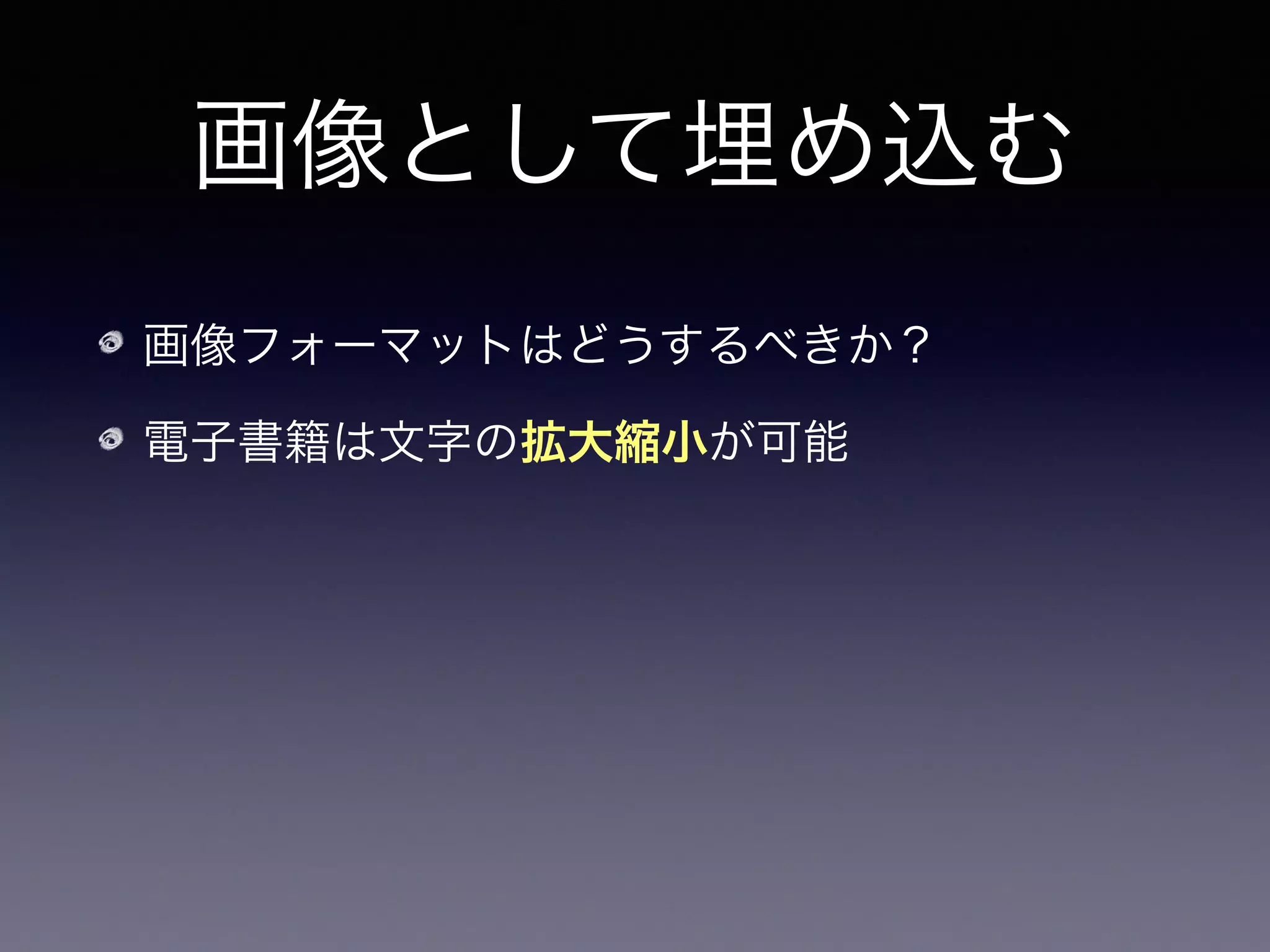 画像として埋め込む
画像フォーマットはどうするべきか？
電子書籍は文字の拡大縮小が可能
PNG や JPEG のようなラスター形式だと拡
大・縮小した際に粗くなる恐れがある
 