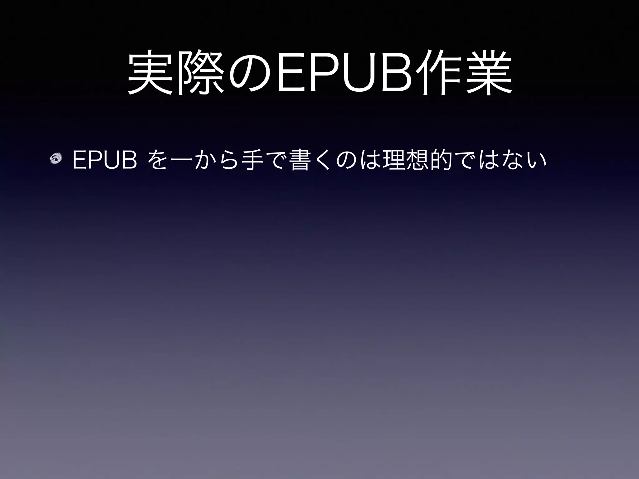 実際のEPUB作業
EPUB を一から手で書くのは理想的ではない
新しい文法の習得、既存の資源が生かせない、 
数式を全部手で変換するのはつらい
 